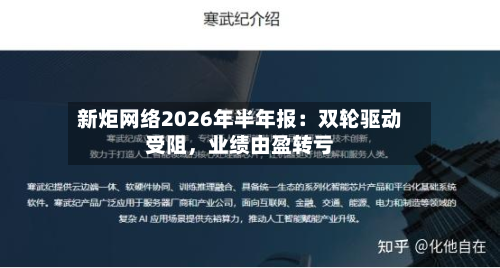 新炬网络2026年半年报：双轮驱动受阻，业绩由盈转亏-第3张图片