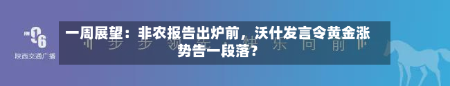 一周展望：非农报告出炉前	，沃什发言令黄金涨势告一段落？-第2张图片