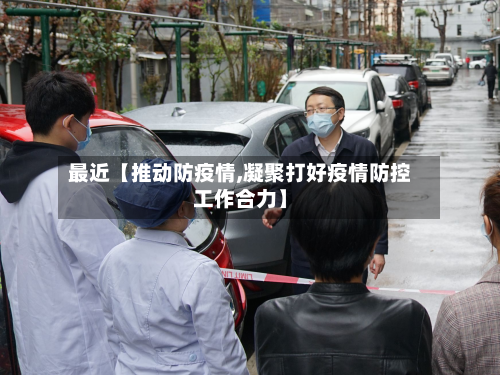 最近【推动防疫情,凝聚打好疫情防控工作合力】-第1张图片