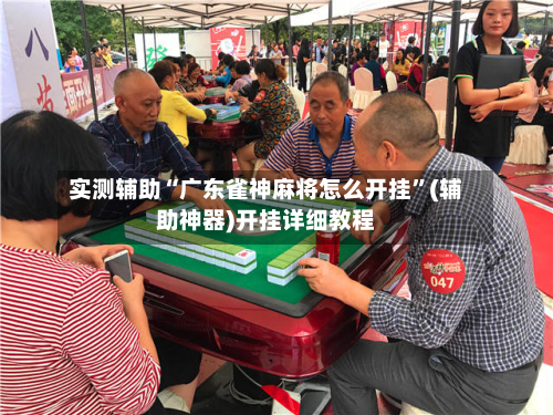 实测辅助“广东雀神麻将怎么开挂	”(辅助神器)开挂详细教程-第1张图片