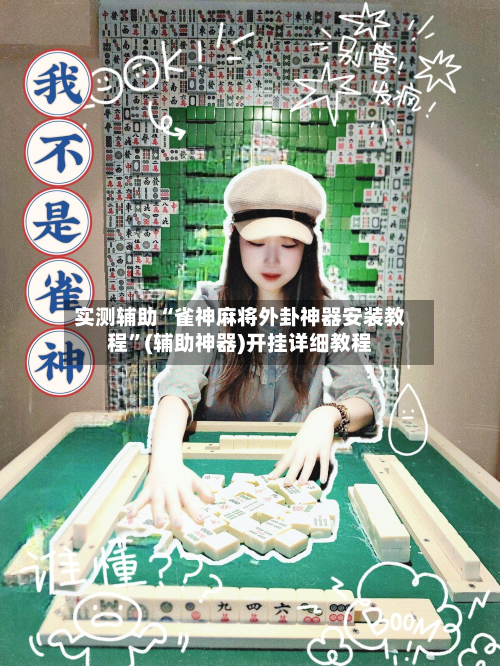 实测辅助“雀神麻将外卦神器安装教程”(辅助神器)开挂详细教程-第2张图片