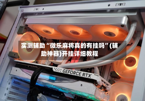 实测辅助“微乐麻将真的有挂吗	”(辅助神器)开挂详细教程-第1张图片