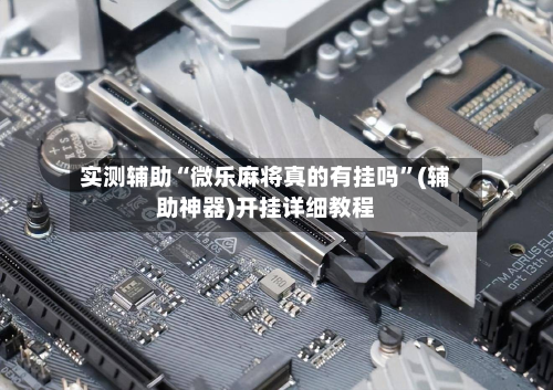 实测辅助“微乐麻将真的有挂吗”(辅助神器)开挂详细教程-第2张图片