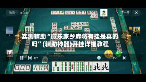 实测辅助“微乐家乡麻将有挂是真的吗”(辅助神器)开挂详细教程-第1张图片