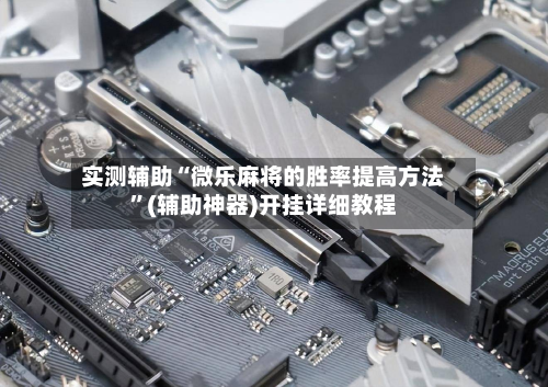 实测辅助“微乐麻将的胜率提高方法”(辅助神器)开挂详细教程-第2张图片