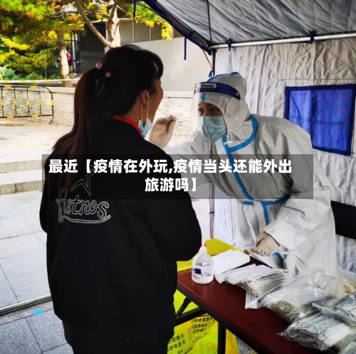 最近【疫情在外玩,疫情当头还能外出旅游吗】-第2张图片