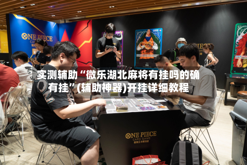 实测辅助“微乐湖北麻将有挂吗的确有挂”(辅助神器)开挂详细教程-第3张图片