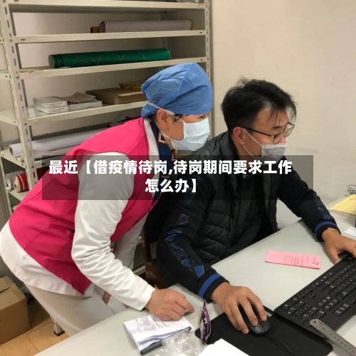 最近【借疫情待岗,待岗期间要求工作怎么办】-第1张图片