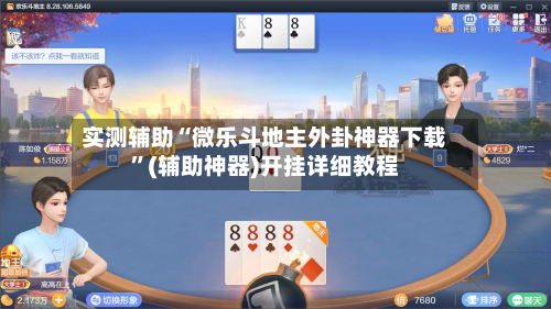 实测辅助“微乐斗地主外卦神器下载”(辅助神器)开挂详细教程-第2张图片