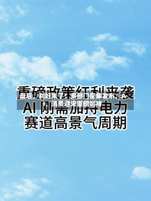 盘后	，利好来了！多部门密集发布，AI、消费迎来重磅加持-第2张图片