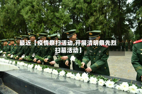 最近【疫情祭扫活动,开展清明祭先烈扫墓活动】-第1张图片
