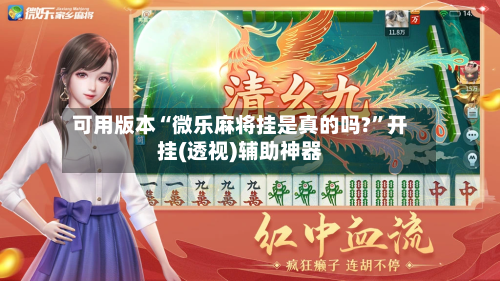 可用版本“微乐麻将挂是真的吗?”开挂(透视)辅助神器-第1张图片