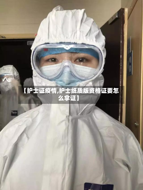 【护士证疫情,护士纸质版资格证要怎么拿证】-第2张图片