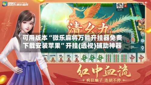 可用版本“微乐麻将万能开挂器免费下载安装苹果”开挂(透视)辅助神器-第2张图片