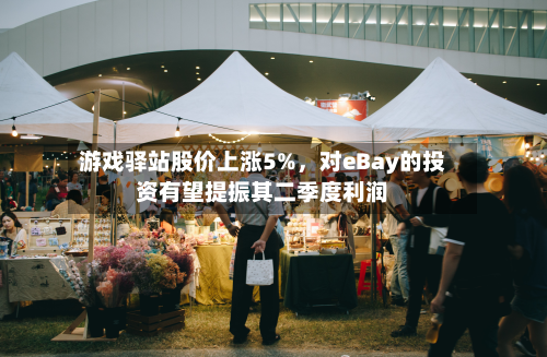 游戏驿站股价上涨5%，对eBay的投资有望提振其二季度利润-第2张图片