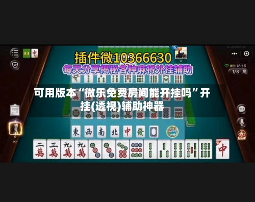 可用版本“微乐免费房间能开挂吗”开挂(透视)辅助神器-第1张图片