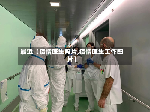 最近【疫情医生照片,疫情医生工作图片】-第2张图片