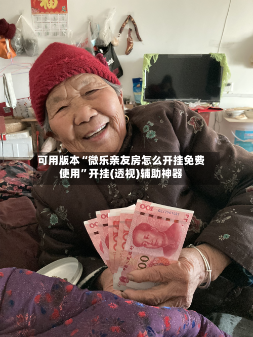 可用版本“微乐亲友房怎么开挂免费使用”开挂(透视)辅助神器-第3张图片