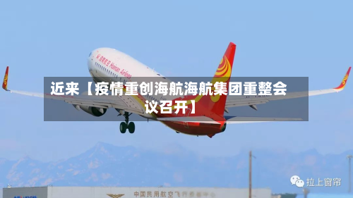 近来【疫情重创海航海航集团重整会议召开】-第1张图片