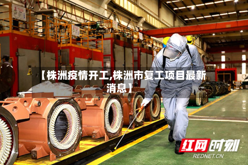 【株洲疫情开工,株洲市复工项目最新消息】-第1张图片