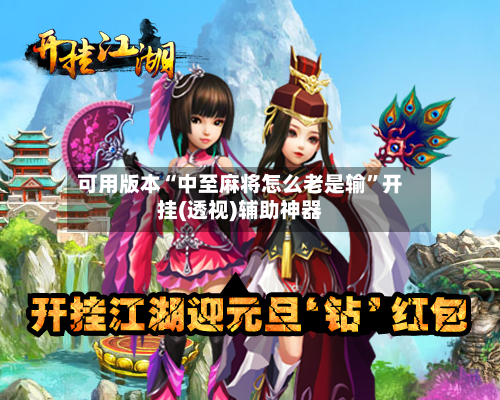 可用版本“中至麻将怎么老是输	”开挂(透视)辅助神器-第1张图片