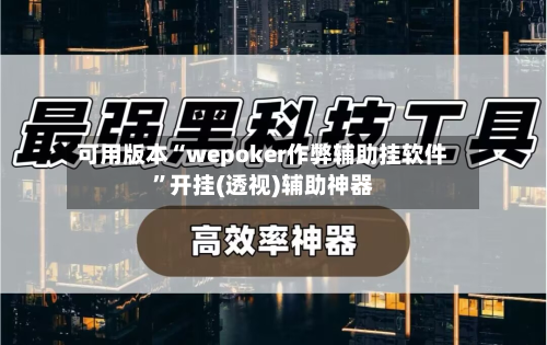 可用版本“wepoker作弊辅助挂软件”开挂(透视)辅助神器-第1张图片