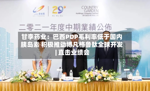 甘李药业:巴西PDP毛利率低于国内胰岛素 积极推动博凡格鲁肽全球开发 | 直击业绩会-第1张图片