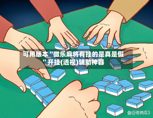 可用版本“微乐麻将有挂的是真是假	”开挂(透视)辅助神器-第2张图片