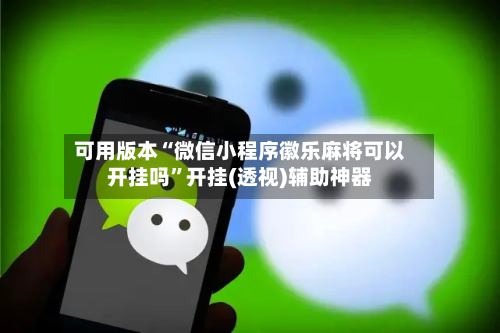 可用版本“微信小程序徽乐麻将可以开挂吗	”开挂(透视)辅助神器-第1张图片