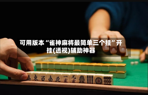 可用版本“雀神麻将最简单三个挂	”开挂(透视)辅助神器-第1张图片