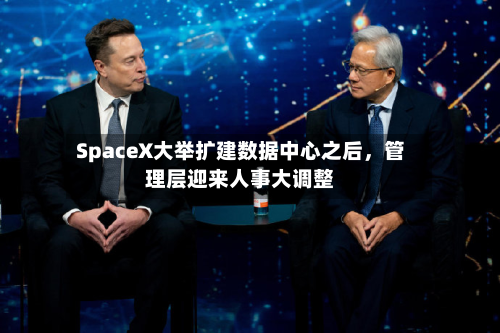 SpaceX大举扩建数据中心之后，管理层迎来人事大调整-第3张图片