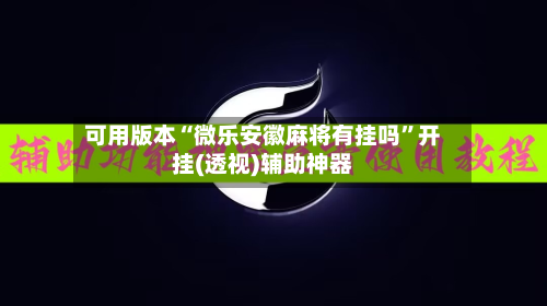 可用版本“微乐安徽麻将有挂吗”开挂(透视)辅助神器-第3张图片
