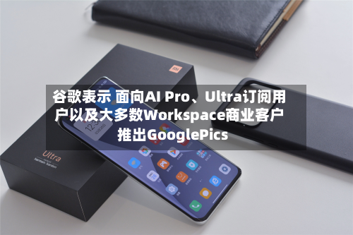 谷歌表示 面向AI Pro	、Ultra订阅用户以及大多数Workspace商业客户推出GooglePics-第1张图片