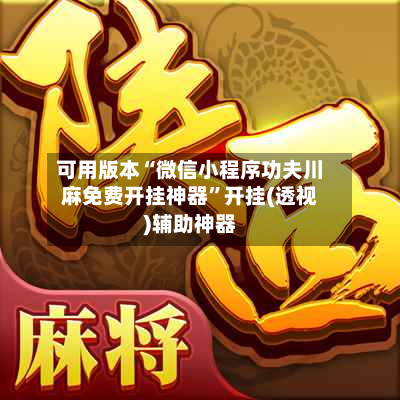 可用版本“微信小程序功夫川麻免费开挂神器	”开挂(透视)辅助神器-第1张图片