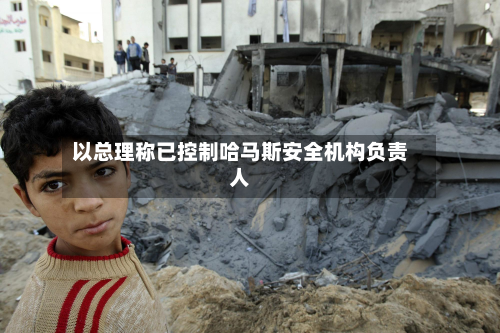 以总理称已控制哈马斯安全机构负责人-第1张图片