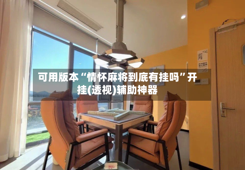 可用版本“情怀麻将到底有挂吗”开挂(透视)辅助神器-第1张图片