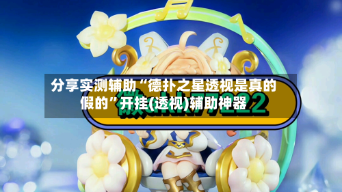 分享实测辅助“德扑之星透视是真的假的	”开挂(透视)辅助神器-第2张图片