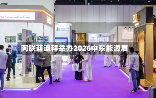 阿联酋迪拜举办2026中东能源展-第1张图片