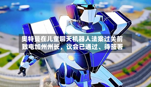 奥特曼在儿童聊天机器人法案过关前致电加州州长	，议会已通过、待签署-第3张图片