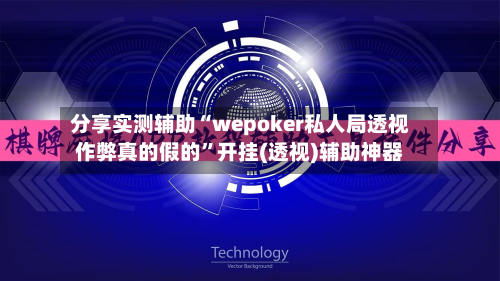 分享实测辅助“wepoker私人局透视作弊真的假的”开挂(透视)辅助神器-第2张图片