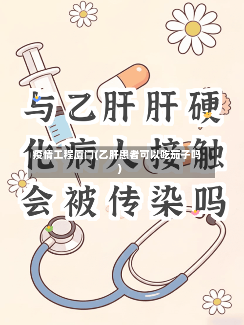 疫情工程厦门(乙肝患者可以吃茄子吗)-第1张图片