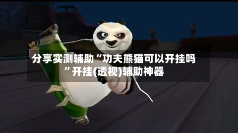 分享实测辅助“功夫熊猫可以开挂吗”开挂(透视)辅助神器-第2张图片