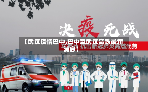 【武汉疫情巴中,巴中至武汉高铁最新消息】-第2张图片