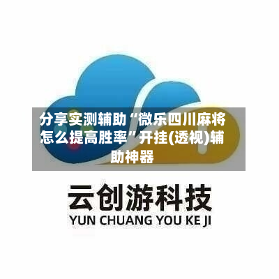 分享实测辅助“微乐四川麻将怎么提高胜率”开挂(透视)辅助神器-第2张图片