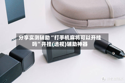 分享实测辅助“打手机麻将可以开挂吗”开挂(透视)辅助神器-第1张图片