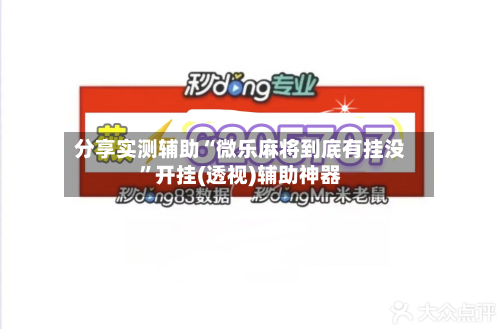 分享实测辅助“微乐麻将到底有挂没	”开挂(透视)辅助神器-第1张图片