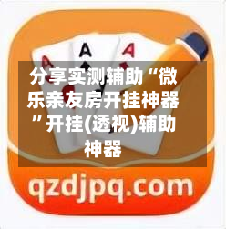 分享实测辅助“微乐亲友房开挂神器”开挂(透视)辅助神器-第1张图片