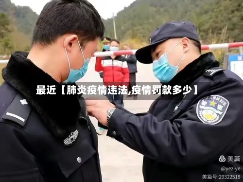 最近【肺炎疫情违法,疫情罚款多少】-第1张图片