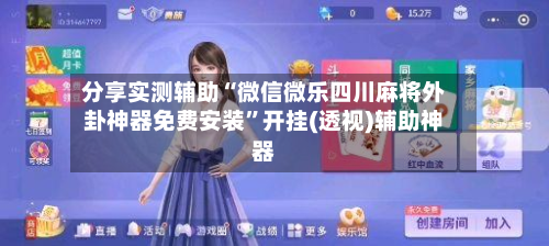 分享实测辅助“微信微乐四川麻将外卦神器免费安装”开挂(透视)辅助神器-第3张图片