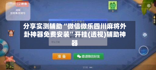 分享实测辅助“微信微乐四川麻将外卦神器免费安装	”开挂(透视)辅助神器-第2张图片